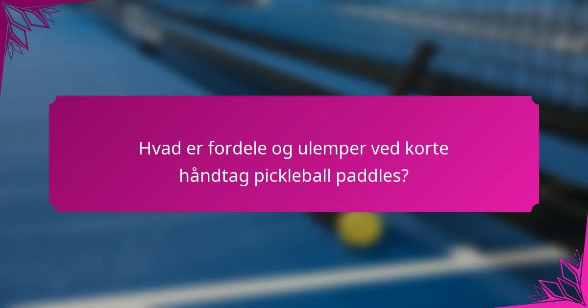 Hvad er fordele og ulemper ved korte håndtag pickleball paddles?