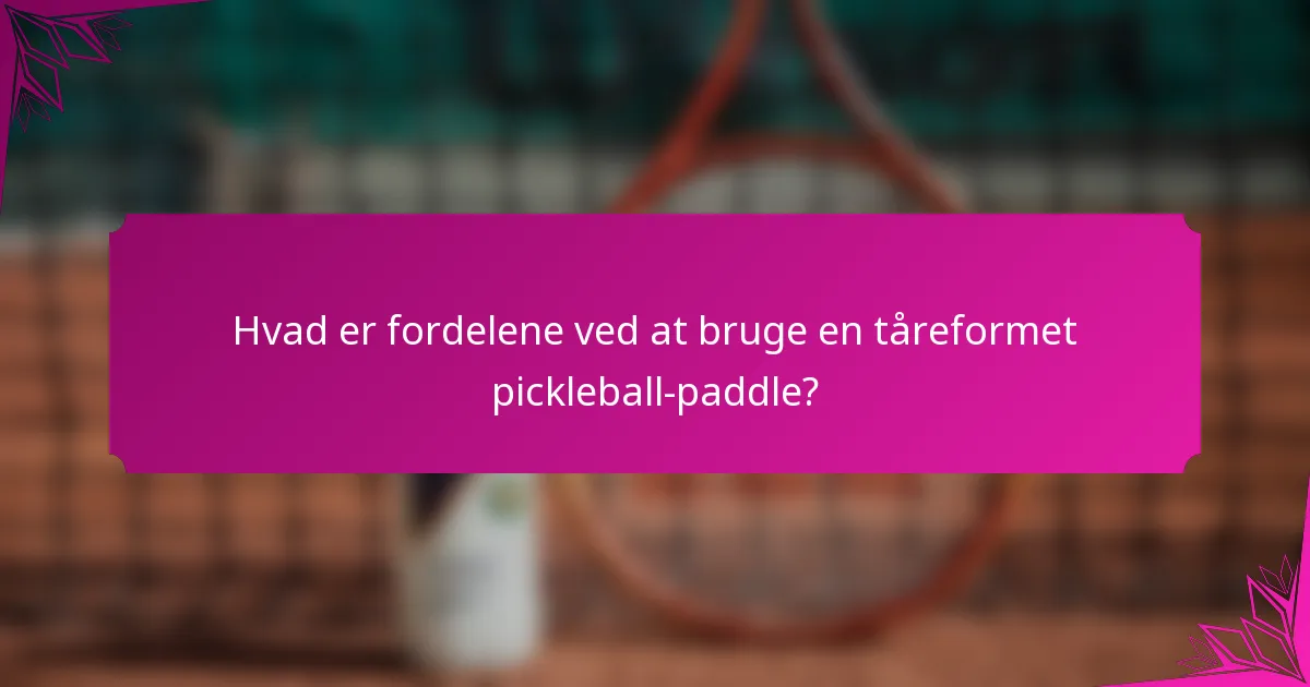 Hvad er fordelene ved at bruge en tåreformet pickleball-paddle?
