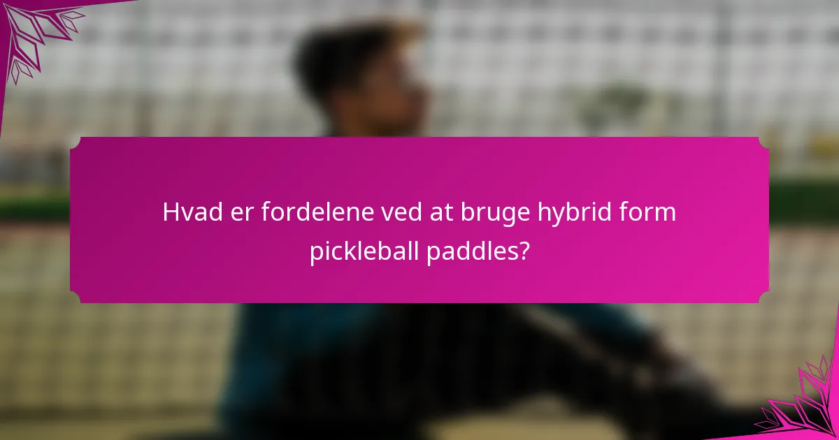 Hvad er fordelene ved at bruge hybrid form pickleball paddles?