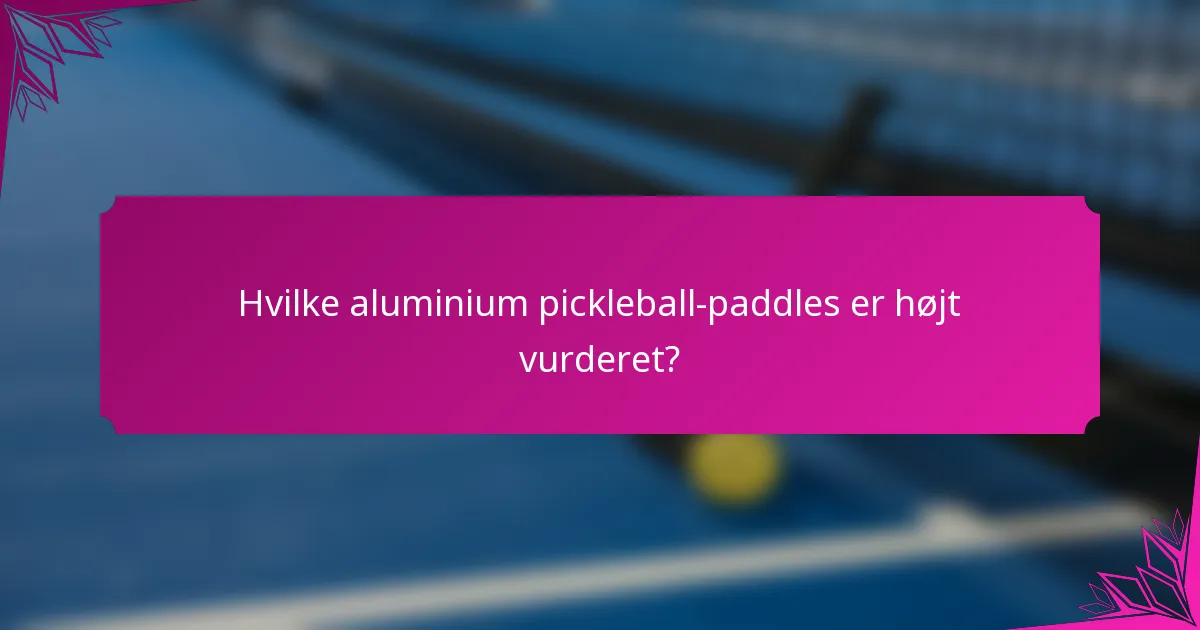 Hvilke aluminium pickleball-paddles er højt vurderet?