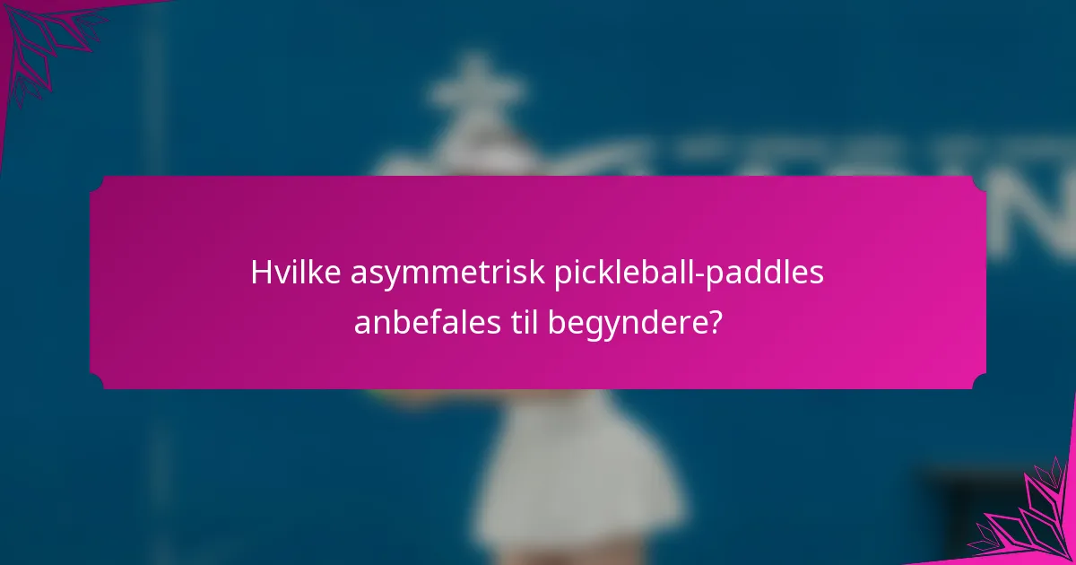 Hvilke asymmetrisk pickleball-paddles anbefales til begyndere?