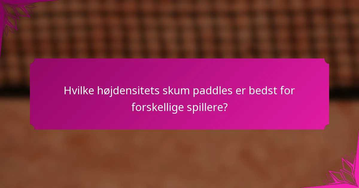 Hvilke højdensitets skum paddles er bedst for forskellige spillere?
