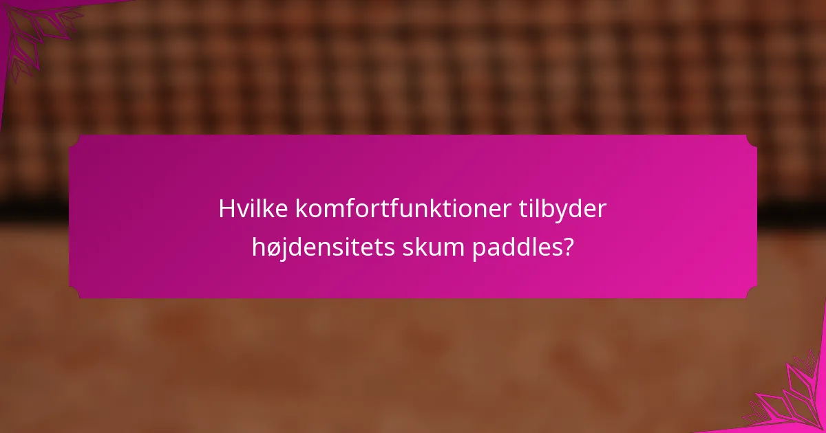 Hvilke komfortfunktioner tilbyder højdensitets skum paddles?