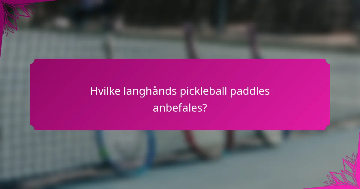 Hvilke langhånds pickleball paddles anbefales?