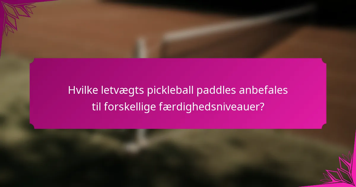 Hvilke letvægts pickleball paddles anbefales til forskellige færdighedsniveauer?