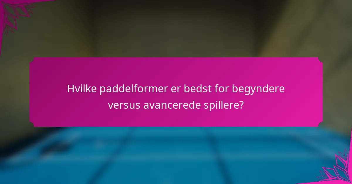 Hvilke paddelformer er bedst for begyndere versus avancerede spillere?