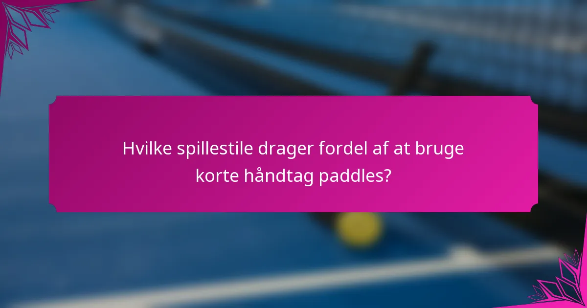Hvilke spillestile drager fordel af at bruge korte håndtag paddles?