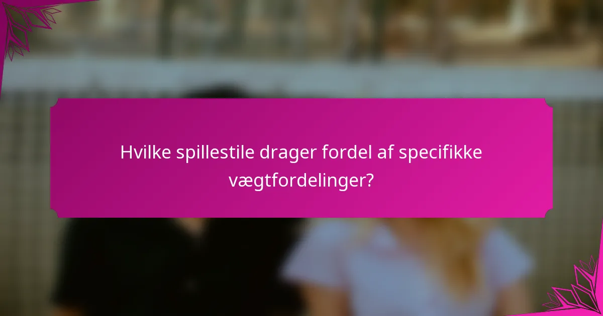 Hvilke spillestile drager fordel af specifikke vægtfordelinger?