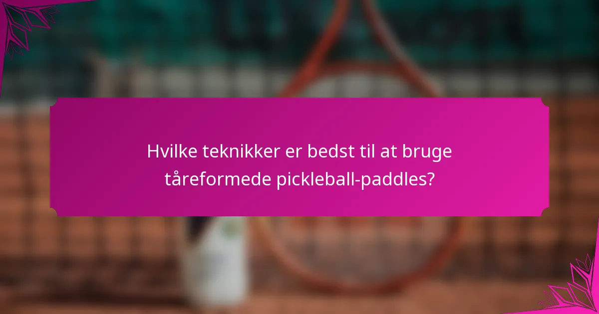 Hvilke teknikker er bedst til at bruge tåreformede pickleball-paddles?