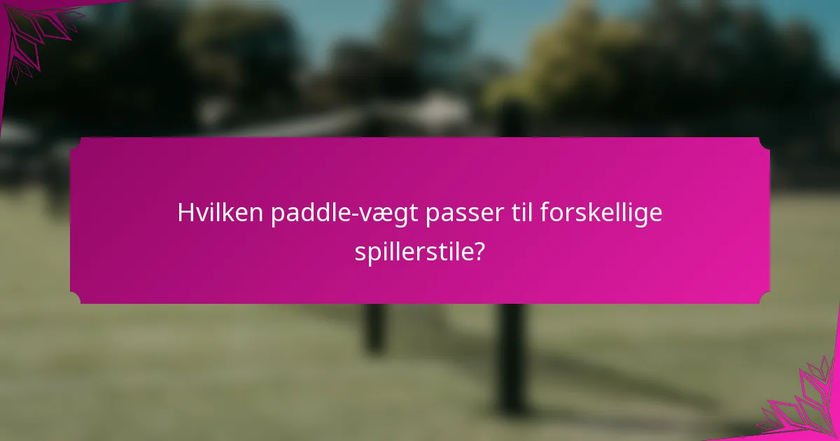 Hvilken paddle-vægt passer til forskellige spillerstile?
