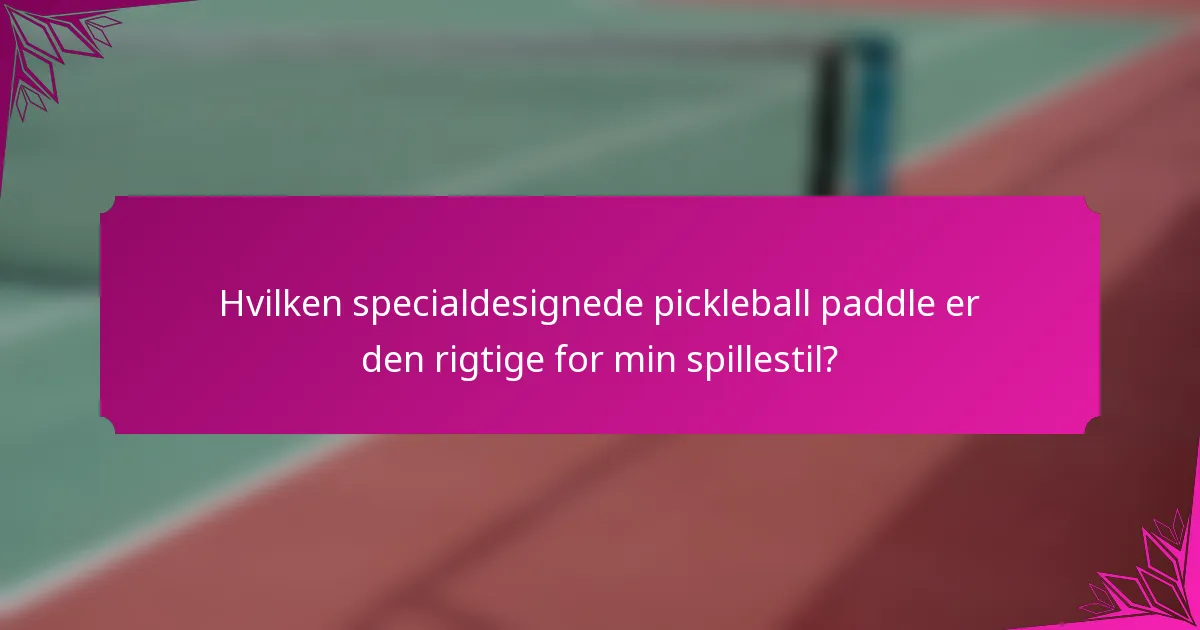 Hvilken specialdesignede pickleball paddle er den rigtige for min spillestil?