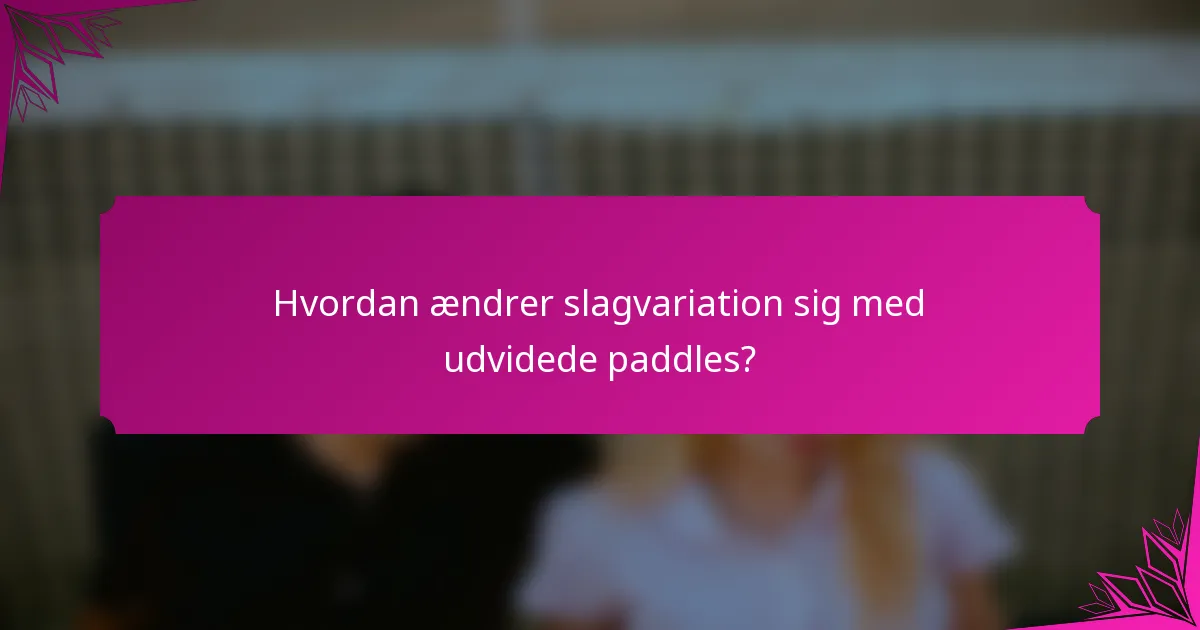 Hvordan ændrer slagvariation sig med udvidede paddles?