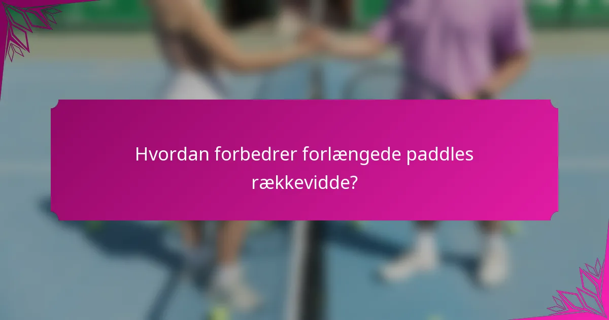 Hvordan forbedrer forlængede paddles rækkevidde?