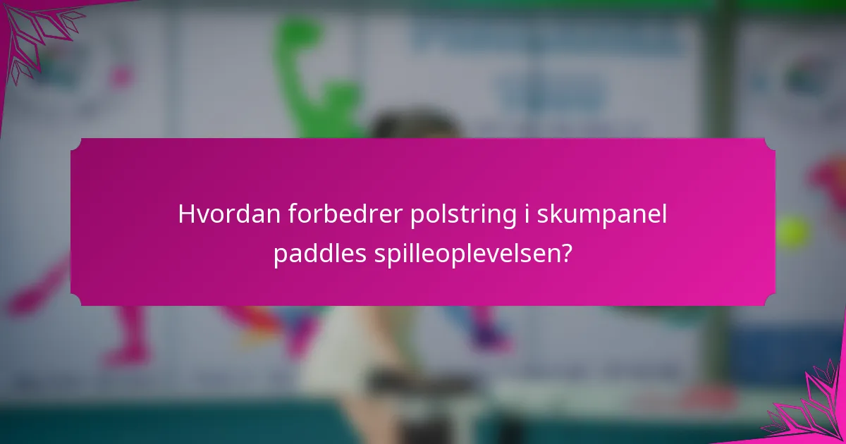 Hvordan forbedrer polstring i skumpanel paddles spilleoplevelsen?