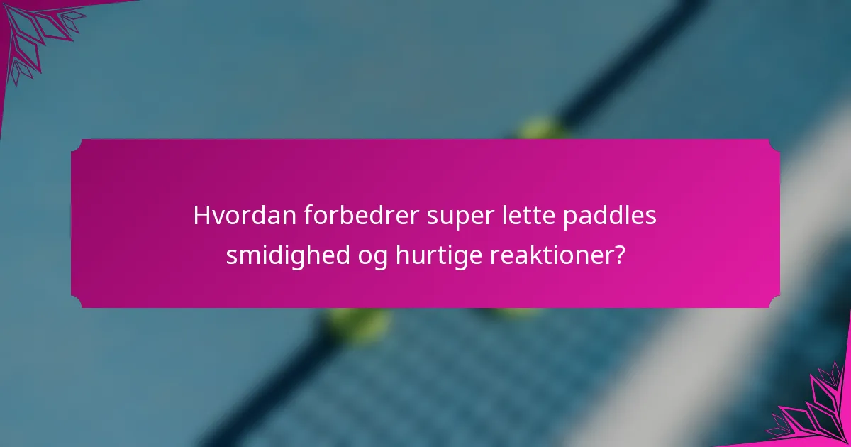 Hvordan forbedrer super lette paddles smidighed og hurtige reaktioner?