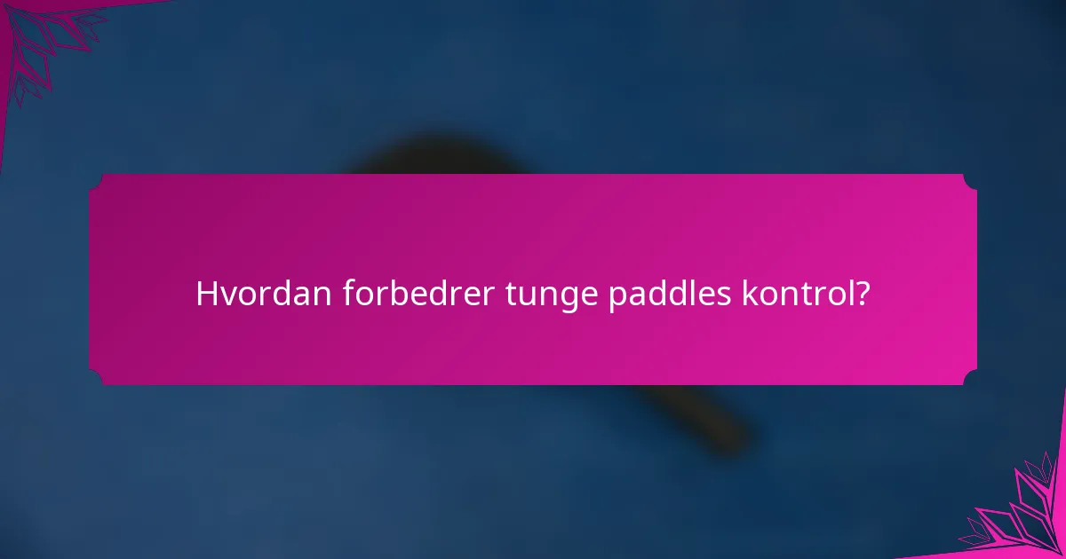 Hvordan forbedrer tunge paddles kontrol?