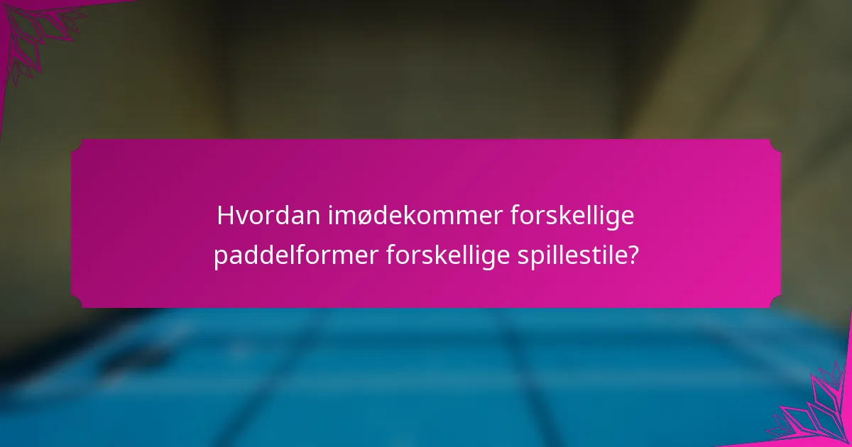 Hvordan imødekommer forskellige paddelformer forskellige spillestile?