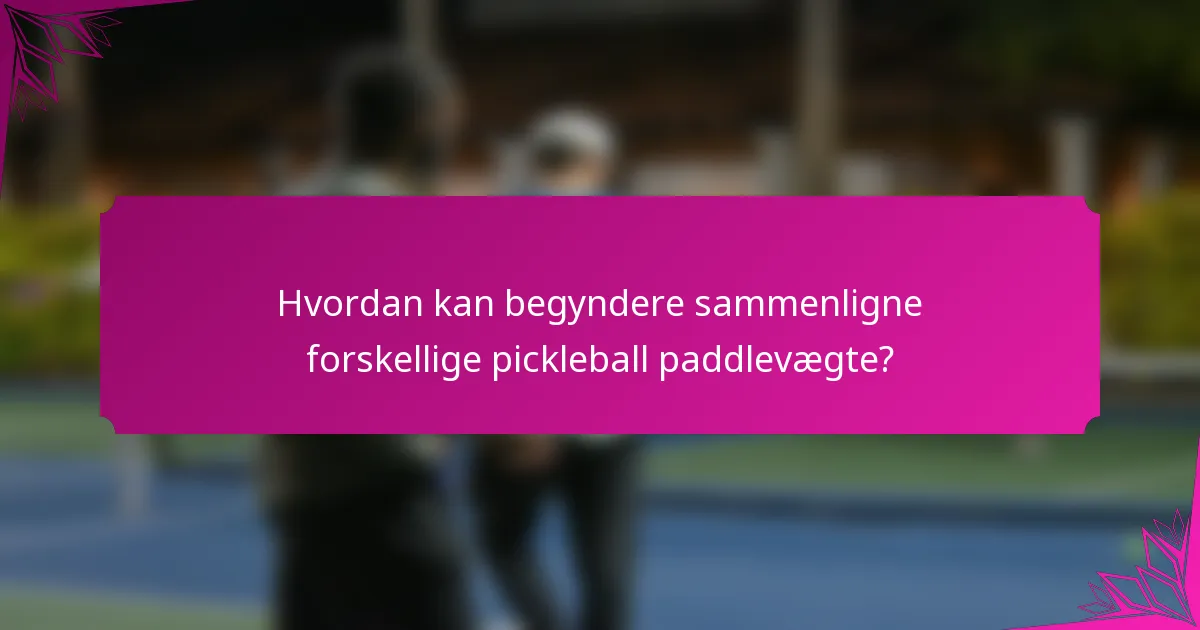 Hvordan kan begyndere sammenligne forskellige pickleball paddlevægte?