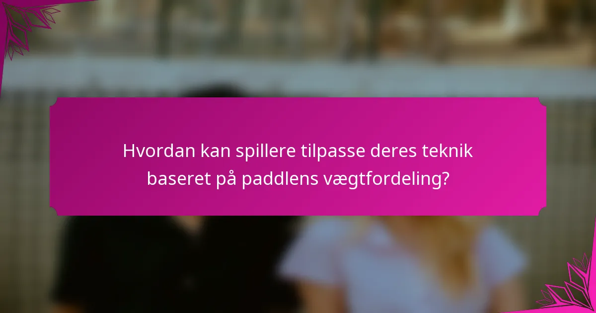Hvordan kan spillere tilpasse deres teknik baseret på paddlens vægtfordeling?