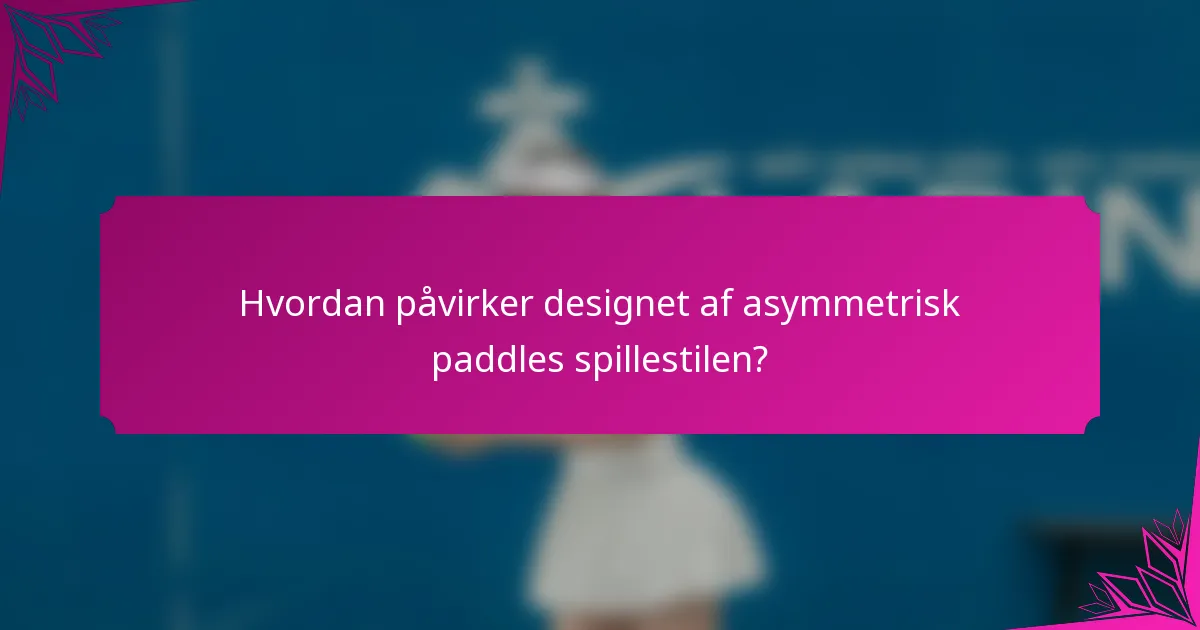 Hvordan påvirker designet af asymmetrisk paddles spillestilen?