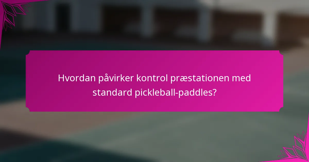 Hvordan påvirker kontrol præstationen med standard pickleball-paddles?