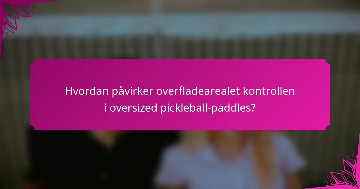 Hvordan påvirker overfladearealet kontrollen i oversized pickleball-paddles?