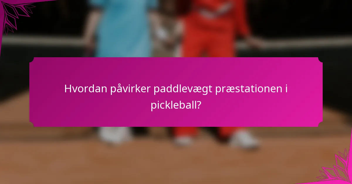 Hvordan påvirker paddlevægt præstationen i pickleball?