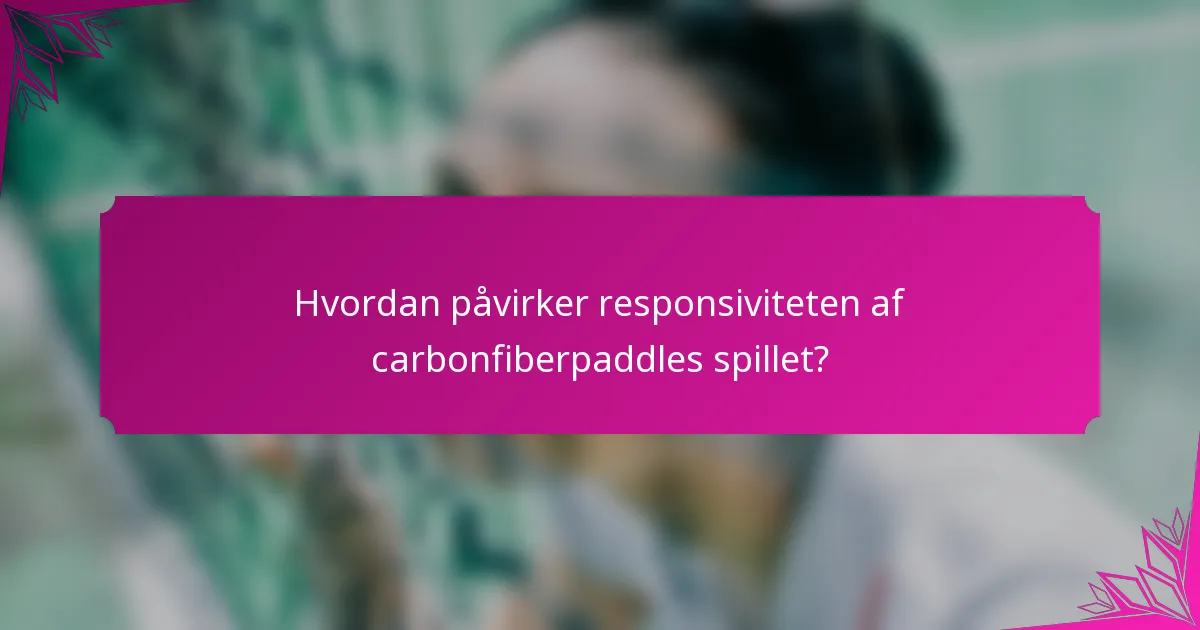 Hvordan påvirker responsiviteten af carbonfiberpaddles spillet?