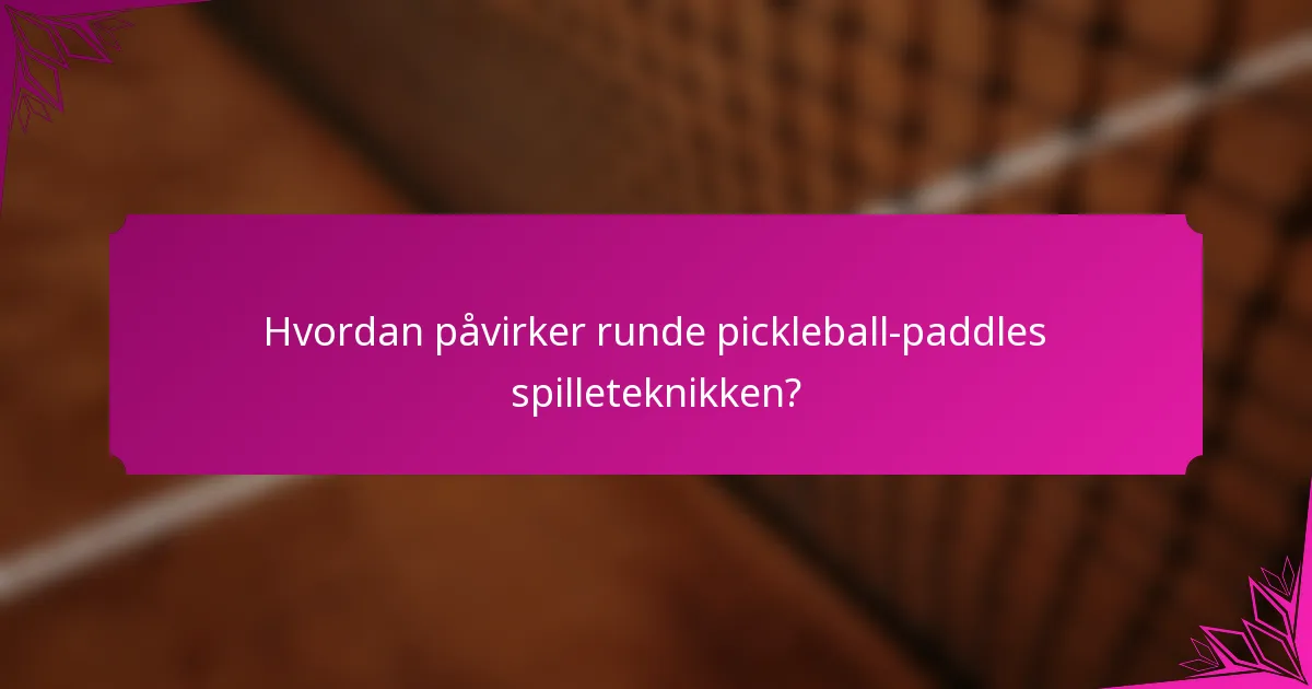 Hvordan påvirker runde pickleball-paddles spilleteknikken?
