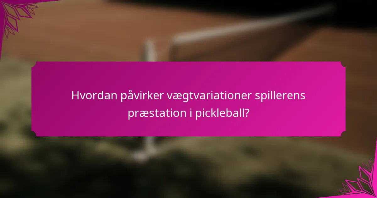 Hvordan påvirker vægtvariationer spillerens præstation i pickleball?