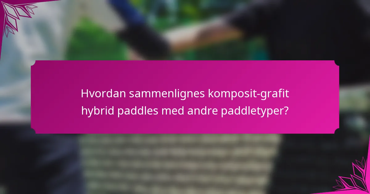 Hvordan sammenlignes komposit-grafit hybrid paddles med andre paddletyper?