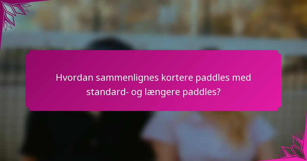 Hvordan sammenlignes kortere paddles med standard- og længere paddles?