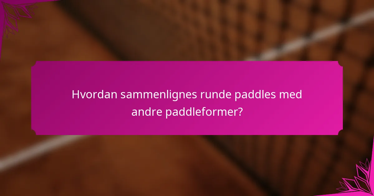 Hvordan sammenlignes runde paddles med andre paddleformer?