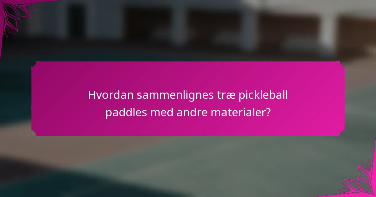 Hvordan sammenlignes træ pickleball paddles med andre materialer?