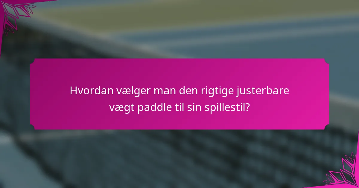 Hvordan vælger man den rigtige justerbare vægt paddle til sin spillestil?