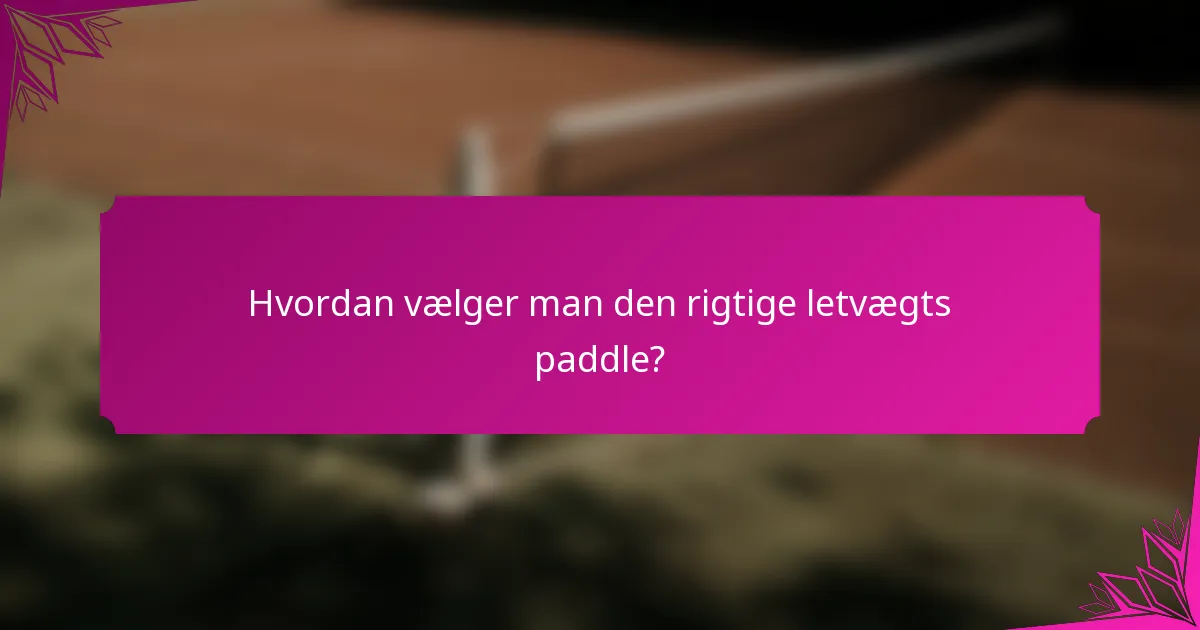 Hvordan vælger man den rigtige letvægts paddle?