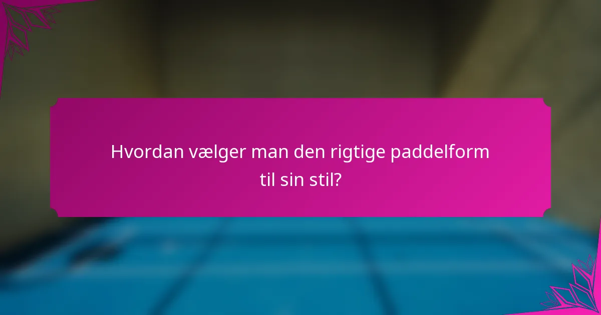 Hvordan vælger man den rigtige paddelform til sin stil?