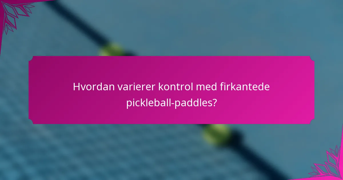 Hvordan varierer kontrol med firkantede pickleball-paddles?