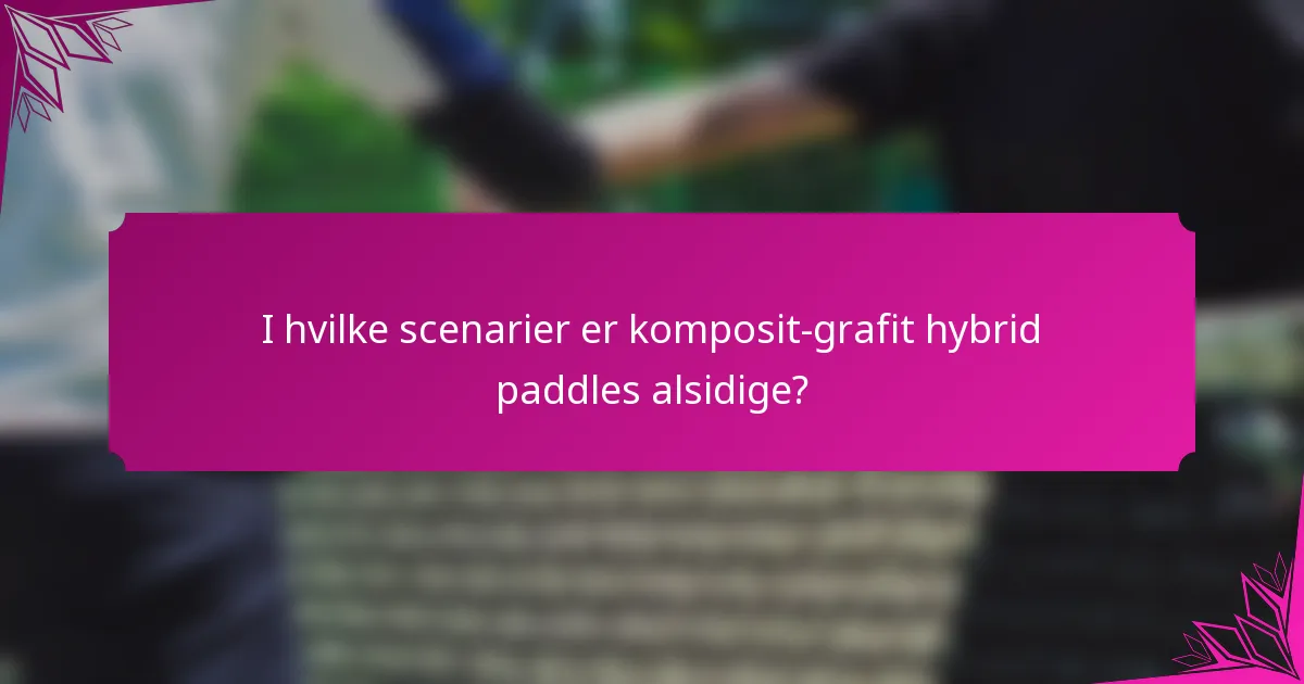 I hvilke scenarier er komposit-grafit hybrid paddles alsidige?